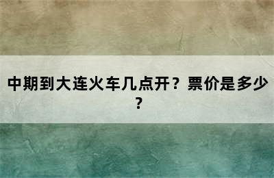 中期到大连火车几点开？票价是多少？