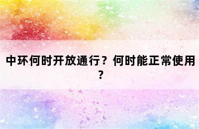 中环何时开放通行？何时能正常使用？