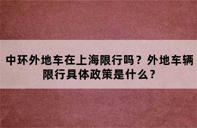 中环外地车在上海限行吗？外地车辆限行具体政策是什么？