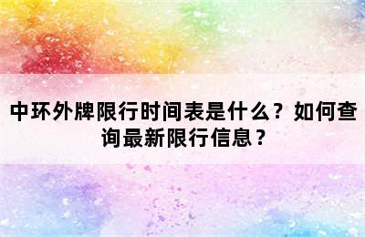 中环外牌限行时间表是什么？如何查询最新限行信息？