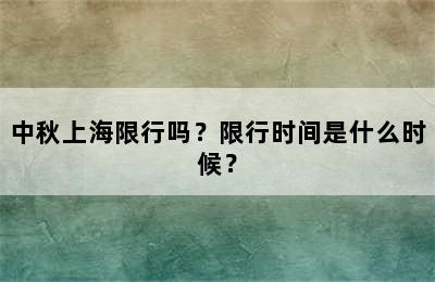 中秋上海限行吗？限行时间是什么时候？