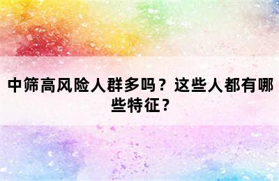 中筛高风险人群多吗？这些人都有哪些特征？