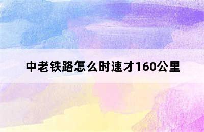 中老铁路怎么时速才160公里