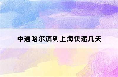 中通哈尔滨到上海快递几天