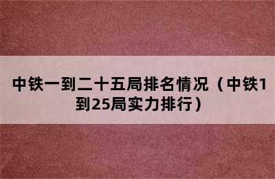 中铁一到二十五局排名情况（中铁1到25局实力排行）