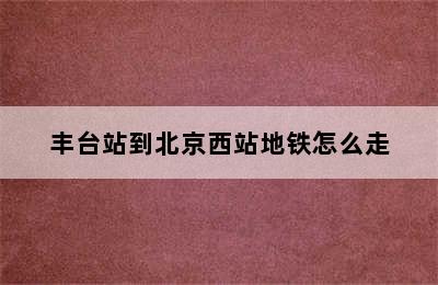 丰台站到北京西站地铁怎么走