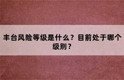 丰台风险等级是什么？目前处于哪个级别？