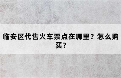 临安区代售火车票点在哪里？怎么购买？