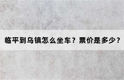 临平到乌镇怎么坐车？票价是多少？