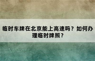 临时车牌在北京能上高速吗？如何办理临时牌照？