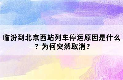 临汾到北京西站列车停运原因是什么？为何突然取消？