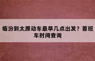 临汾到太原动车最早几点出发？首班车时间查询