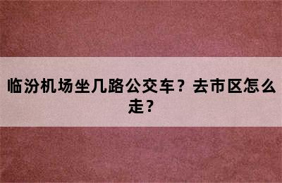 临汾机场坐几路公交车？去市区怎么走？