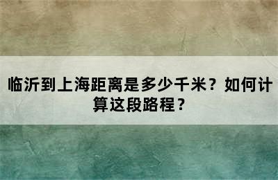 临沂到上海距离是多少千米？如何计算这段路程？
