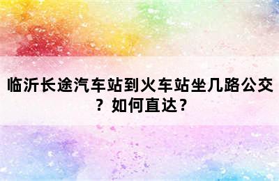 临沂长途汽车站到火车站坐几路公交？如何直达？