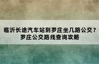临沂长途汽车站到罗庄坐几路公交？罗庄公交路线查询攻略