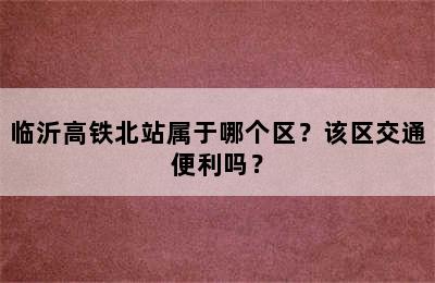 临沂高铁北站属于哪个区？该区交通便利吗？