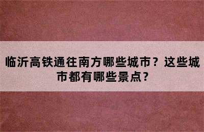 临沂高铁通往南方哪些城市？这些城市都有哪些景点？