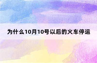 为什么10月10号以后的火车停运