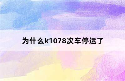 为什么k1078次车停运了