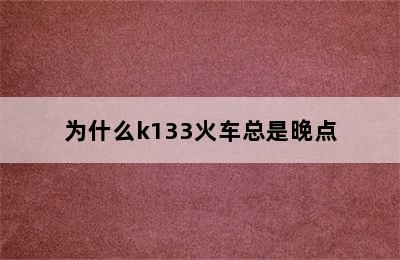 为什么k133火车总是晚点