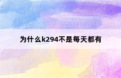 为什么k294不是每天都有