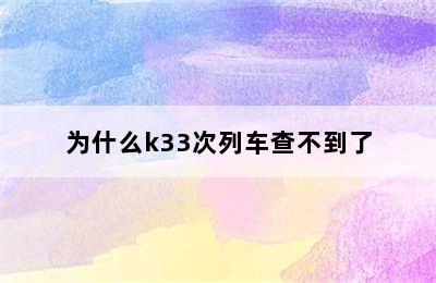 为什么k33次列车查不到了