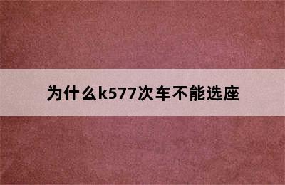 为什么k577次车不能选座