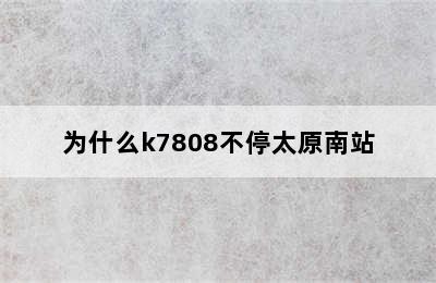 为什么k7808不停太原南站