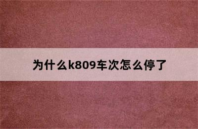 为什么k809车次怎么停了