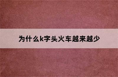 为什么k字头火车越来越少