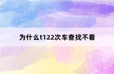 为什么t122次车查找不着