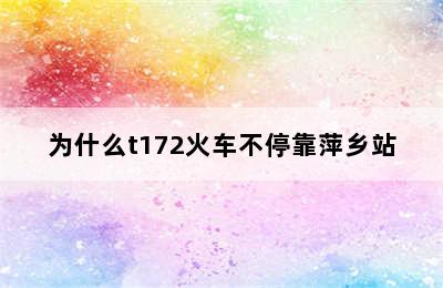 为什么t172火车不停靠萍乡站