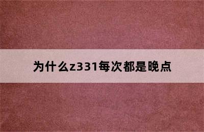 为什么z331每次都是晚点