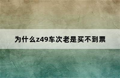 为什么z49车次老是买不到票