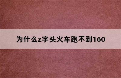 为什么z字头火车跑不到160