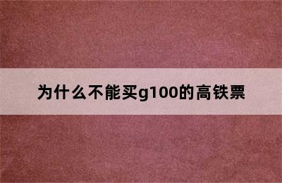 为什么不能买g100的高铁票