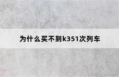 为什么买不到k351次列车