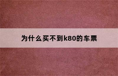 为什么买不到k80的车票