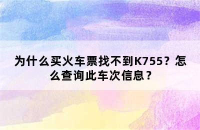 为什么买火车票找不到K755？怎么查询此车次信息？