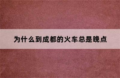 为什么到成都的火车总是晚点