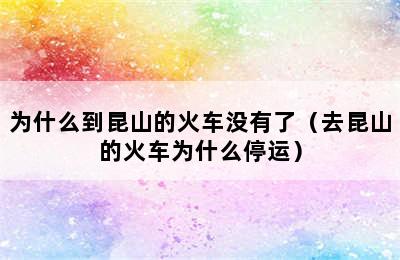 为什么到昆山的火车没有了（去昆山的火车为什么停运）