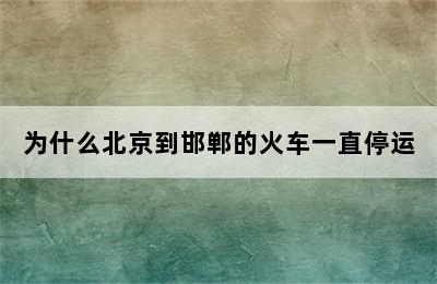 为什么北京到邯郸的火车一直停运