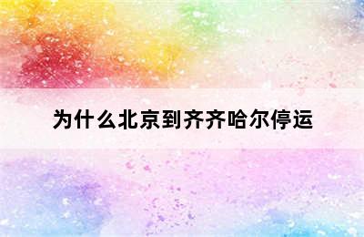 为什么北京到齐齐哈尔停运