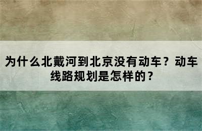 为什么北戴河到北京没有动车？动车线路规划是怎样的？