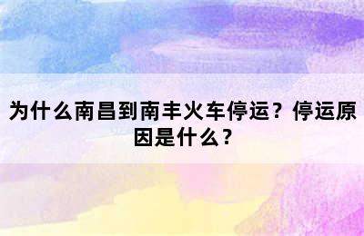 为什么南昌到南丰火车停运？停运原因是什么？