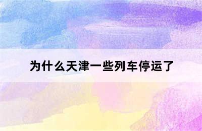 为什么天津一些列车停运了