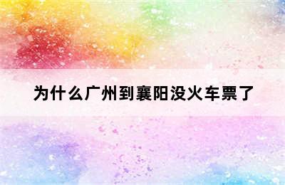 为什么广州到襄阳没火车票了