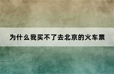 为什么我买不了去北京的火车票