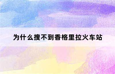 为什么搜不到香格里拉火车站